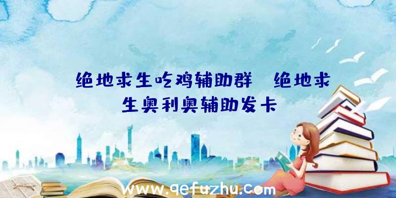 「绝地求生吃鸡辅助群」|绝地求生奥利奥辅助发卡